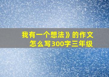 我有一个想法》的作文怎么写300字三年级