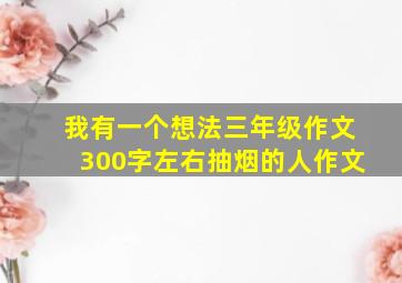 我有一个想法三年级作文300字左右抽烟的人作文