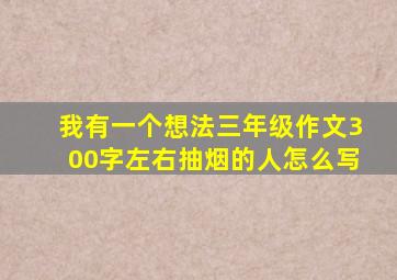 我有一个想法三年级作文300字左右抽烟的人怎么写