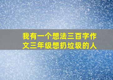 我有一个想法三百字作文三年级想扔垃圾的人