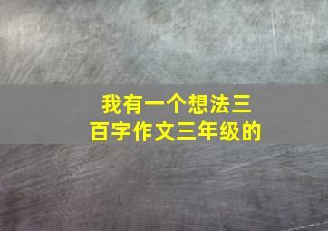 我有一个想法三百字作文三年级的