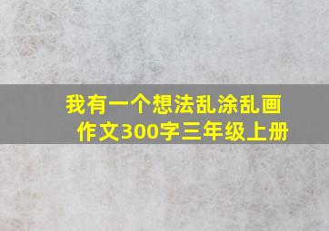 我有一个想法乱涂乱画作文300字三年级上册