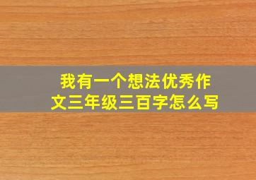 我有一个想法优秀作文三年级三百字怎么写