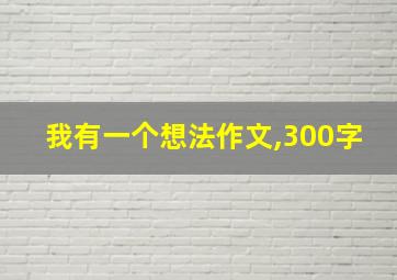 我有一个想法作文,300字