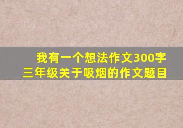 我有一个想法作文300字三年级关于吸烟的作文题目