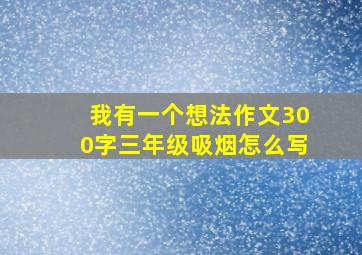 我有一个想法作文300字三年级吸烟怎么写