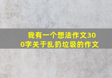 我有一个想法作文300字关于乱扔垃圾的作文