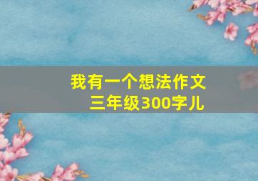 我有一个想法作文三年级300字儿