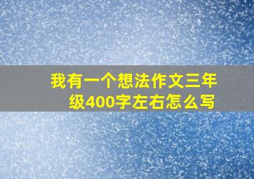 我有一个想法作文三年级400字左右怎么写