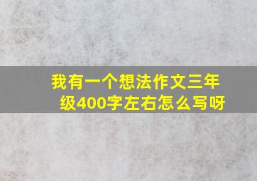 我有一个想法作文三年级400字左右怎么写呀