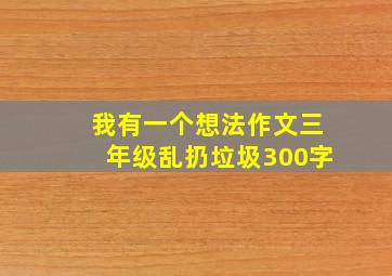 我有一个想法作文三年级乱扔垃圾300字