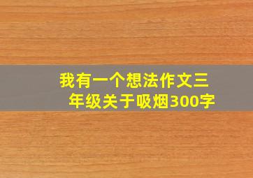 我有一个想法作文三年级关于吸烟300字