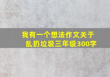 我有一个想法作文关于乱扔垃圾三年级300字