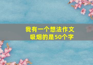 我有一个想法作文吸烟的是50个字