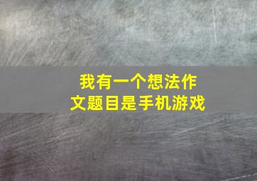 我有一个想法作文题目是手机游戏