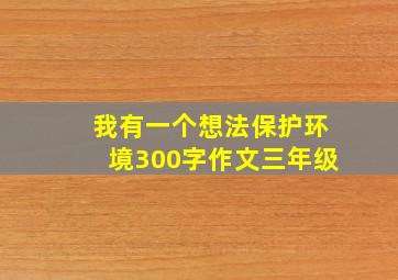 我有一个想法保护环境300字作文三年级