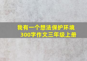 我有一个想法保护环境300字作文三年级上册