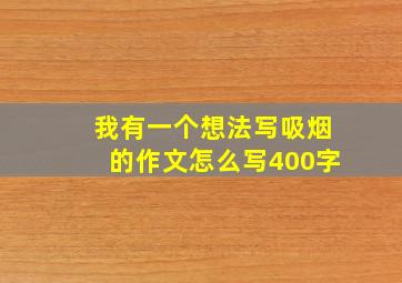 我有一个想法写吸烟的作文怎么写400字