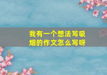 我有一个想法写吸烟的作文怎么写呀