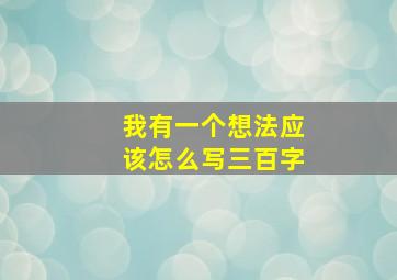 我有一个想法应该怎么写三百字