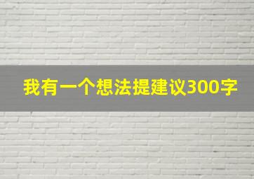 我有一个想法提建议300字