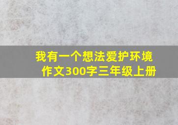 我有一个想法爱护环境作文300字三年级上册