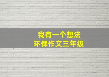 我有一个想法环保作文三年级