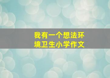 我有一个想法环境卫生小学作文