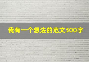 我有一个想法的范文300字