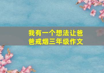 我有一个想法让爸爸戒烟三年级作文