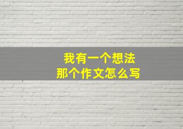 我有一个想法那个作文怎么写