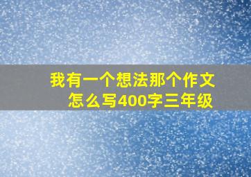 我有一个想法那个作文怎么写400字三年级