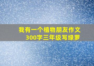 我有一个植物朋友作文300字三年级写绿萝