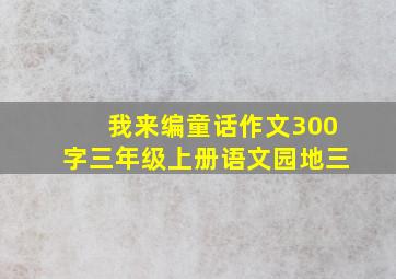 我来编童话作文300字三年级上册语文园地三