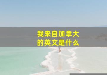 我来自加拿大的英文是什么