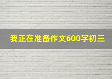 我正在准备作文600字初三