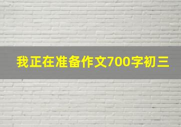 我正在准备作文700字初三