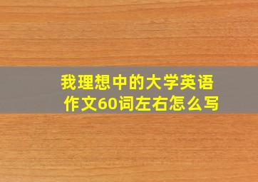 我理想中的大学英语作文60词左右怎么写