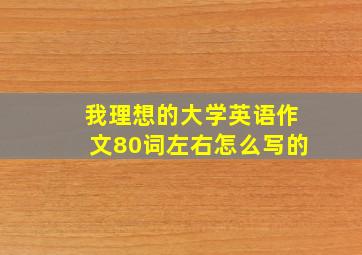 我理想的大学英语作文80词左右怎么写的