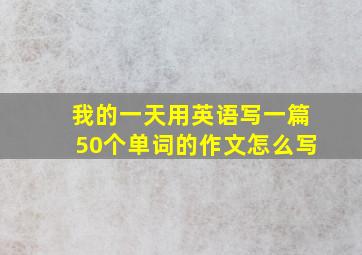 我的一天用英语写一篇50个单词的作文怎么写