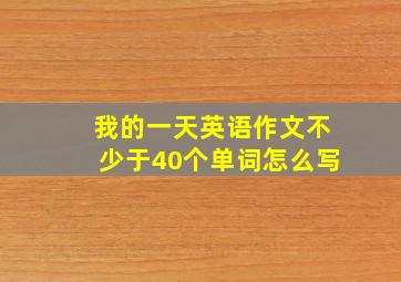 我的一天英语作文不少于40个单词怎么写