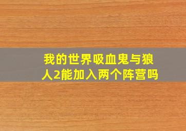 我的世界吸血鬼与狼人2能加入两个阵营吗