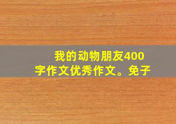 我的动物朋友400字作文优秀作文。免子