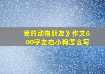 我的动物朋友》作文600字左右小狗怎么写