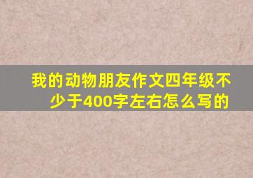 我的动物朋友作文四年级不少于400字左右怎么写的