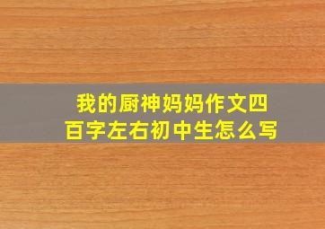 我的厨神妈妈作文四百字左右初中生怎么写