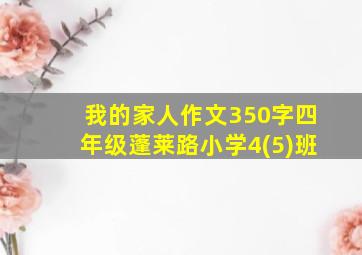 我的家人作文350字四年级蓬莱路小学4(5)班