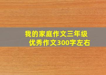 我的家庭作文三年级优秀作文300字左右