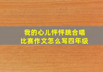 我的心儿怦怦跳合唱比赛作文怎么写四年级