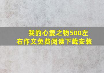 我的心爱之物500左右作文免费阅读下载安装